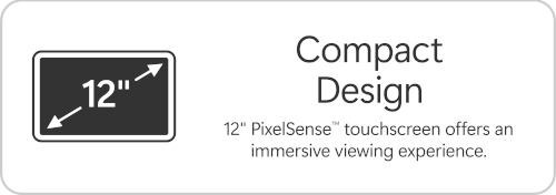 Compact Design. 12" PixelSense™ touchscreen offers an immersive viewing experience.
