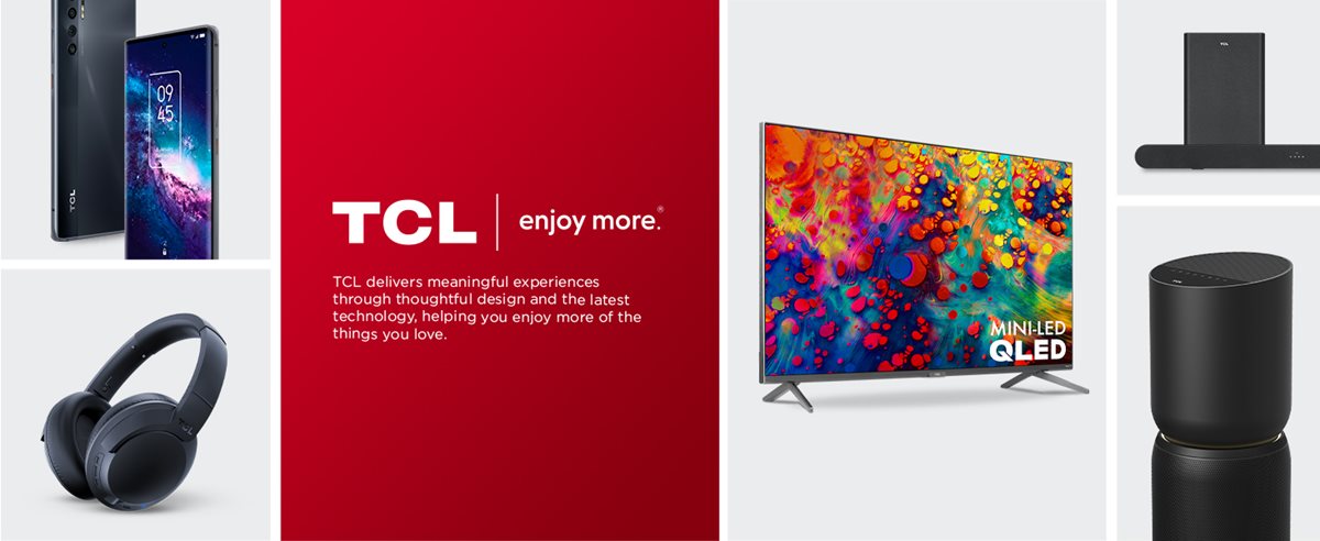 TCL enjoy more. TCL delivers meaningful experiences through thoughtful design and the latest technology, helping you enjoy more of the things you love.