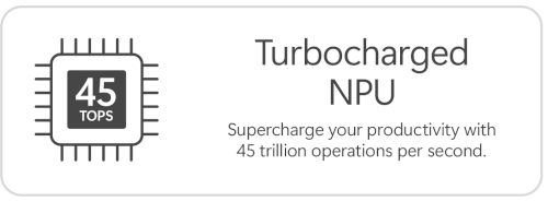 Turbocharged NPU. Supercharge your productivity with 45 trillion operations per second.