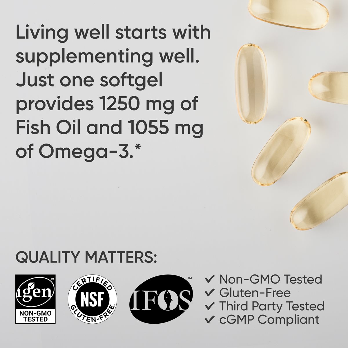 Hình ảnh viên nang mềm Omega-3 với dòng chữ: "Sống khỏe bắt đầu từ việc bổ sung dưỡng chất đúng cách. Chỉ một viên nang mềm cung cấp 1250 miligam dầu cá và 1055 miligam omega-3." Ba biểu tượng của IGEN đã được kiểm nghiệm không biến đổi gen (Non-GMO Tested), được NSF chứng nhận không chứa gluten (Certified Gluten-Free) và IFOS cùng với dòng chữ "Chất lượng là quan trọng" và dấu tích bên cạnh các dòng chữ "Đã kiểm nghiệm không biến đổi gen", "Không chứa gluten", "Đã được kiểm nghiệm bởi bên thứ ba" và "Tuân thủ cGMP".