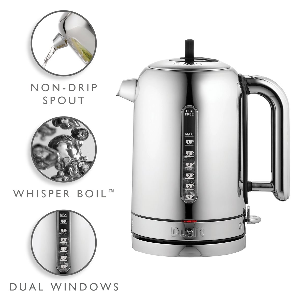 Non-drip spout, whisper boil and dual viewing windows.