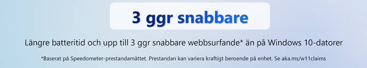 3 ggr snabbare. Längre batteritid och upp till 3 ggr snabbare webbsurfande* än på Windows 10-datorer. *Baserat på Speedometer-prestandamåttet. Prestandan kan variera kraftigt beroende på enhet. Se aka.ms/w11claims