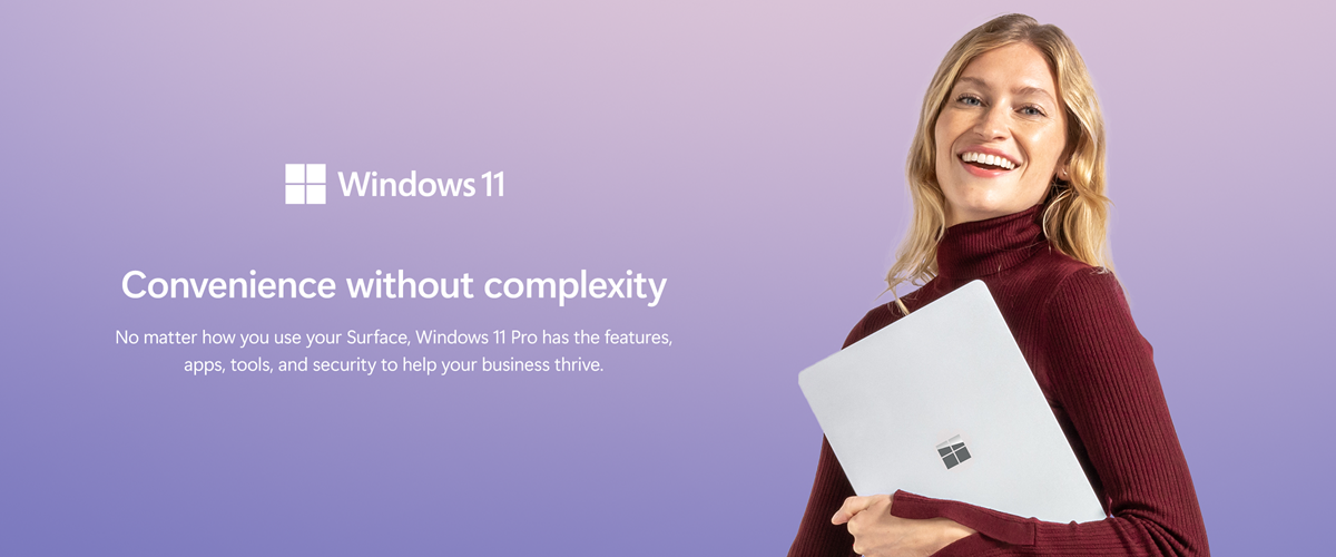 Convenience without complexity  No matter how you use your Surface, Windows 11 Pro has the features, apps, tools, and security to help your business thrive.