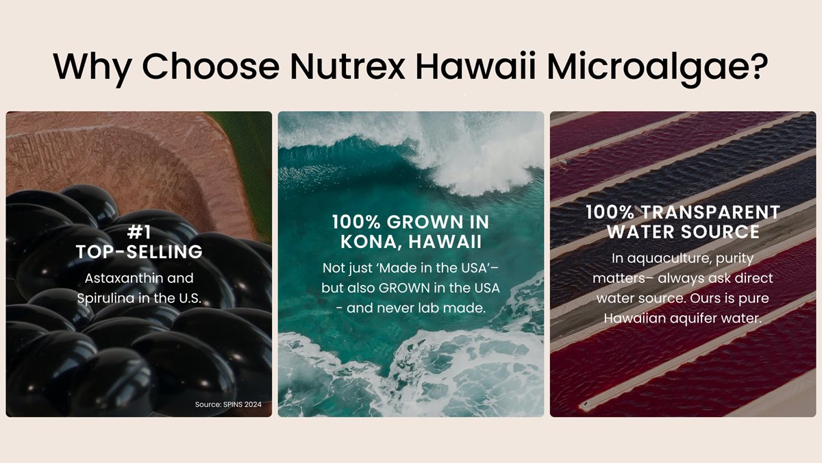 BioAstin Hawaiian Astaxanthin 12MG 120 Count soft gels. Headline: Why you should choose Nutrex Hawaii Microalgae? Body copy: #1 top-selling Astaxanthin and Spirulina in the US, over 56 million units sold, 100% grown in Hawaii, and 100% transparent water source. Headline: Why Choose Nutrex Hawaii Microalgae? Body copy: #1 top-selling Astaxanthin and Spirulina in the U.S. 56+ Million Units Sold Trusted by millions around the world. 100% Grown in KONA, Hawaii Not just ‘Made in the USA’– but also grown in the USA. 100% Transparent water source. In aquaculture, purity matters– always ask direct water source. Ours is pure Hawaiian aquifer water.