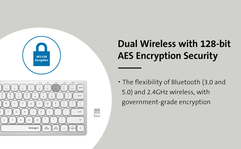 Dual Wireless with 128-bit AES Encryption Security: The flexibility of Bluetooth (3.0 and 5.0) and 2.4 GHz wireless, with government-grade encryption.