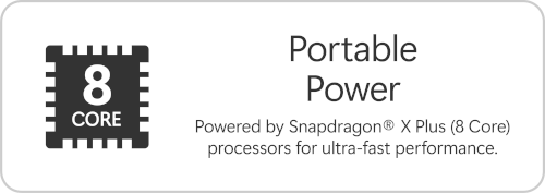Portable Power. Powered by Snapdragon® X Plus (8 Core) processors for ultra-fast performance.