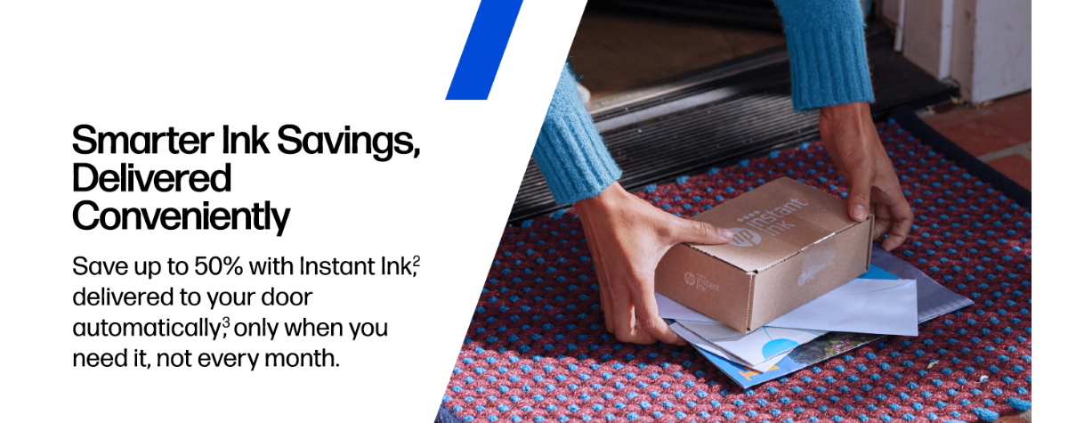Smarter Ink Savings, Delivered Conveniently Save up to 50% with Instant Ink,2 delivered to your door automatically,3 only when you need it, not every month.