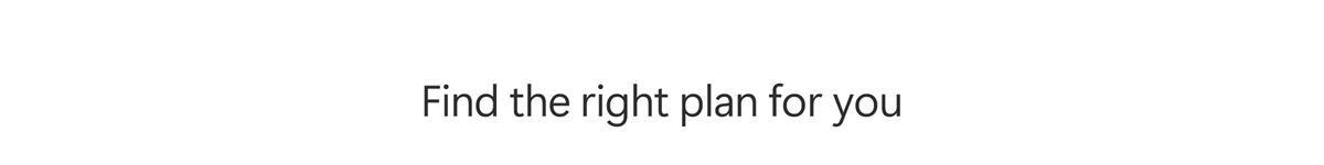 Find the right plan for&nbsp;you