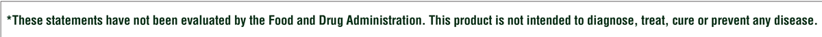 Những tuyên bố này chưa được Cục Quản lý Thực phẩm và Dược phẩm Hoa Kỳ (FDA) đánh giá. Sản phẩm này không nhằm mục đích chẩn đoán, điều trị, chữa khỏi hoặc ngăn ngừa bất kỳ bệnh nào.