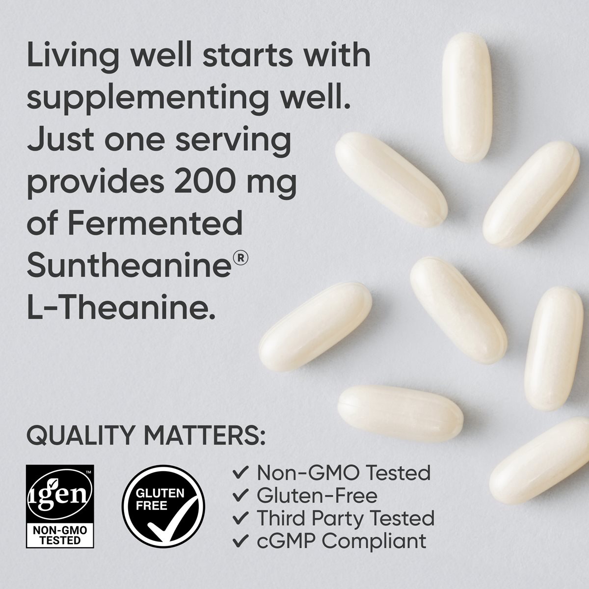 Image of L-theanine softgels with text, "Living well starts with supplementing well. Just one softgel provides 200 milligrams of fermented Suntheanine® L-theanine." Two icons of IGEN Non-GMO Tested and Gluten-Free with the words "Quality Matters" and checkmarks next to Non-GMO Tested, Gluten-Free, Third-Party Tested, and cGMP Compliant.